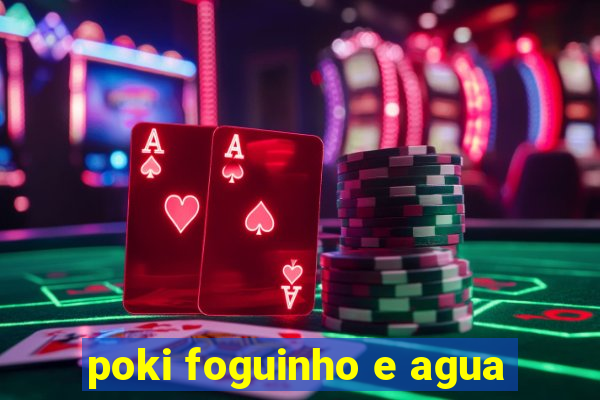 poki foguinho e agua